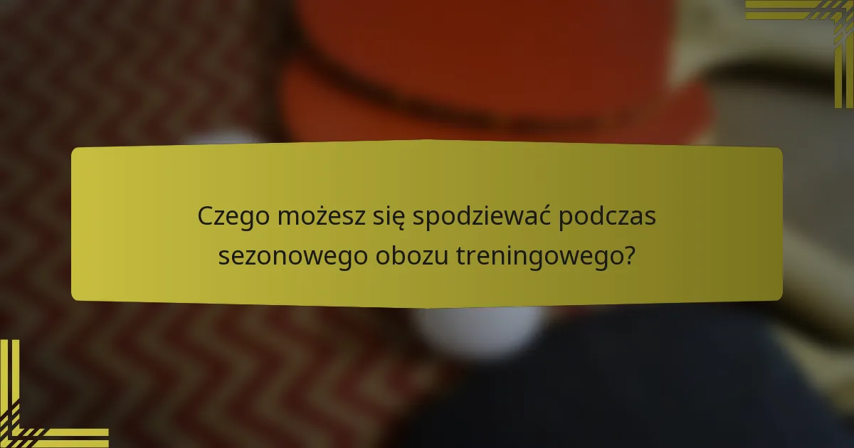 Czego możesz się spodziewać podczas sezonowego obozu treningowego?