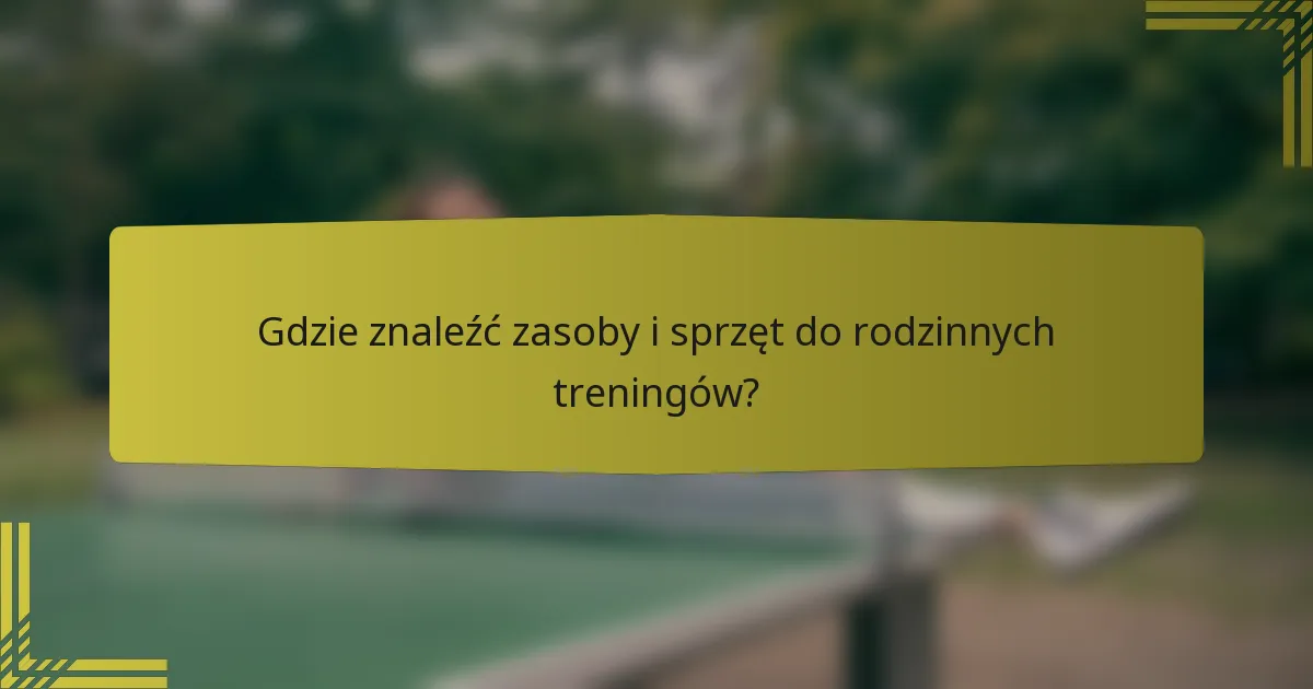 Gdzie znaleźć zasoby i sprzęt do rodzinnych treningów?