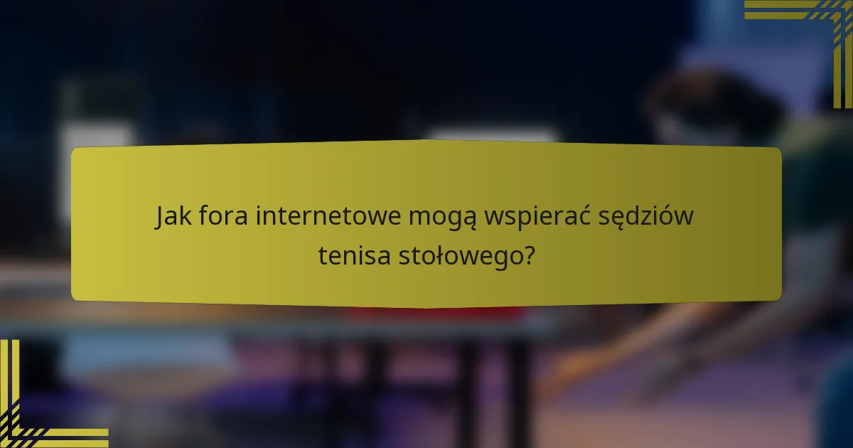 Jak fora internetowe mogą wspierać sędziów tenisa stołowego?