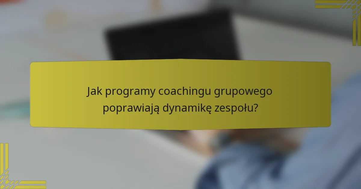 Jak programy coachingu grupowego poprawiają dynamikę zespołu?