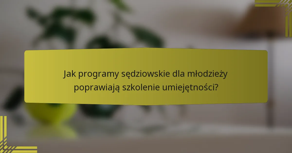 Jak programy sędziowskie dla młodzieży poprawiają szkolenie umiejętności?