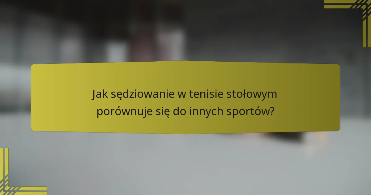Jak sędziowanie w tenisie stołowym porównuje się do innych sportów?