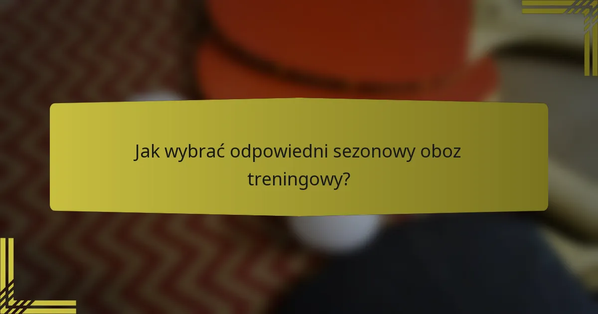 Jak wybrać odpowiedni sezonowy oboz treningowy?