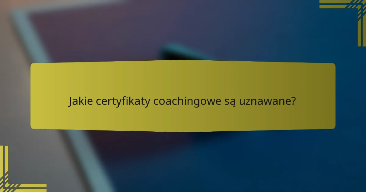 Jakie certyfikaty coachingowe są uznawane?