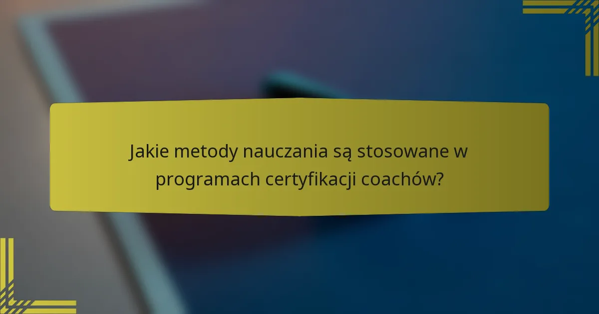Jakie metody nauczania są stosowane w programach certyfikacji coachów?