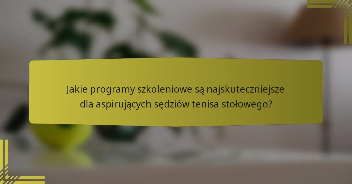 Jakie programy szkoleniowe są najskuteczniejsze dla aspirujących sędziów tenisa stołowego?