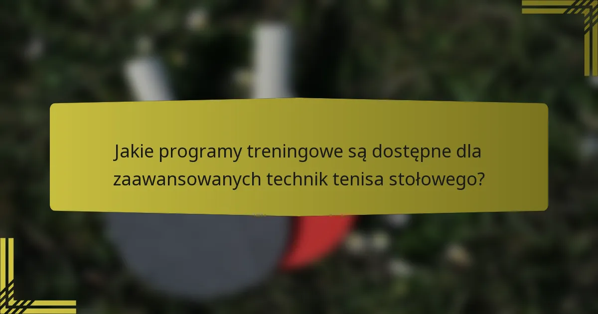 Jakie programy treningowe są dostępne dla zaawansowanych technik tenisa stołowego?