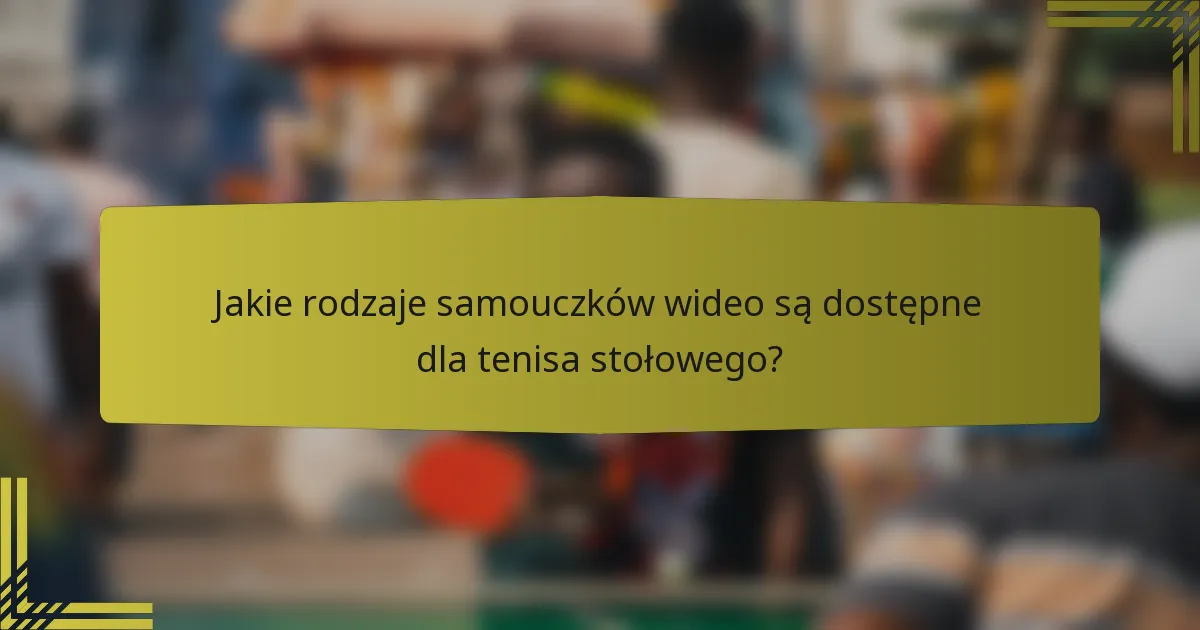 Jakie rodzaje samouczków wideo są dostępne dla tenisa stołowego?