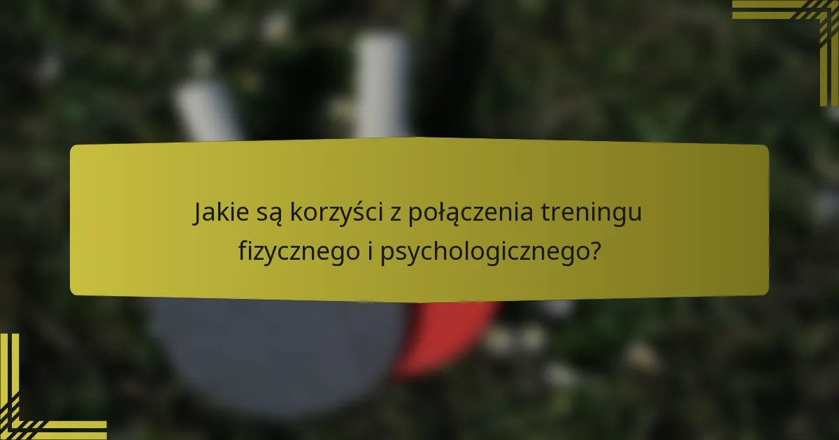 Jakie są korzyści z połączenia treningu fizycznego i psychologicznego?