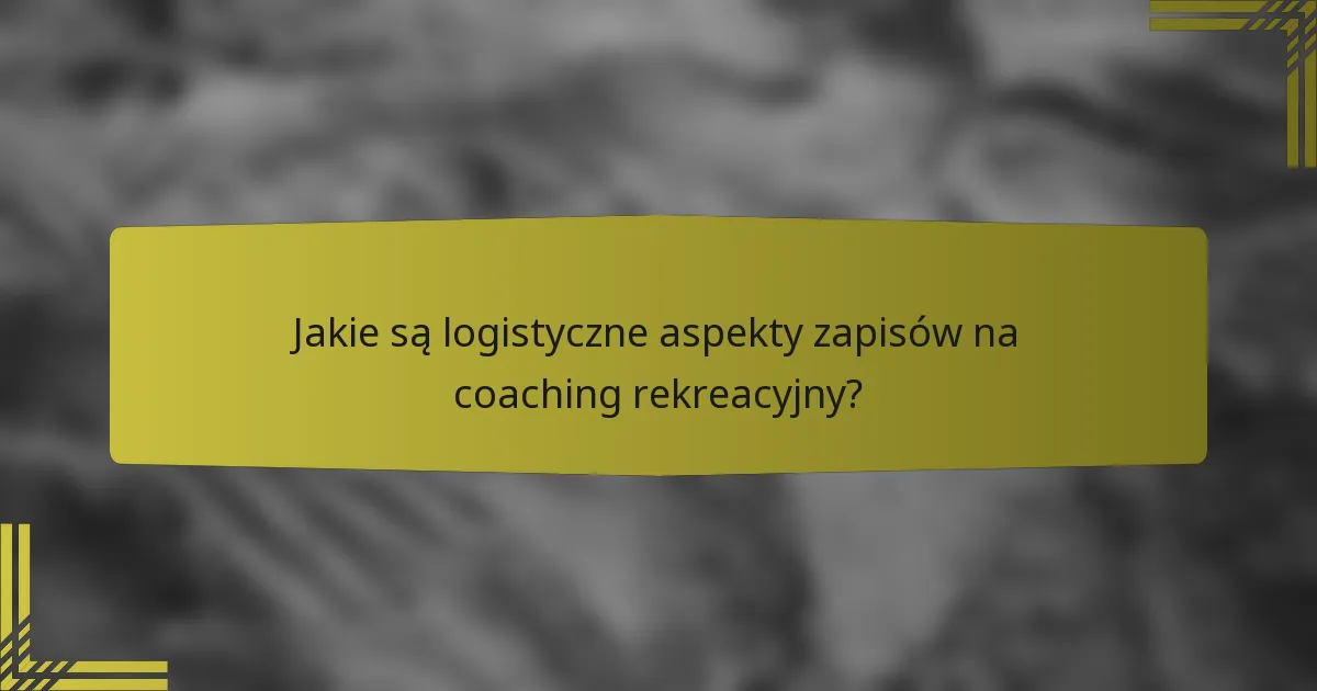 Jakie są logistyczne aspekty zapisów na coaching rekreacyjny?