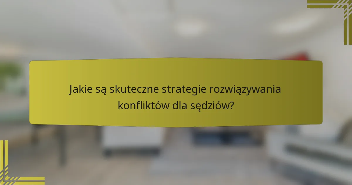 Jakie są skuteczne strategie rozwiązywania konfliktów dla sędziów?