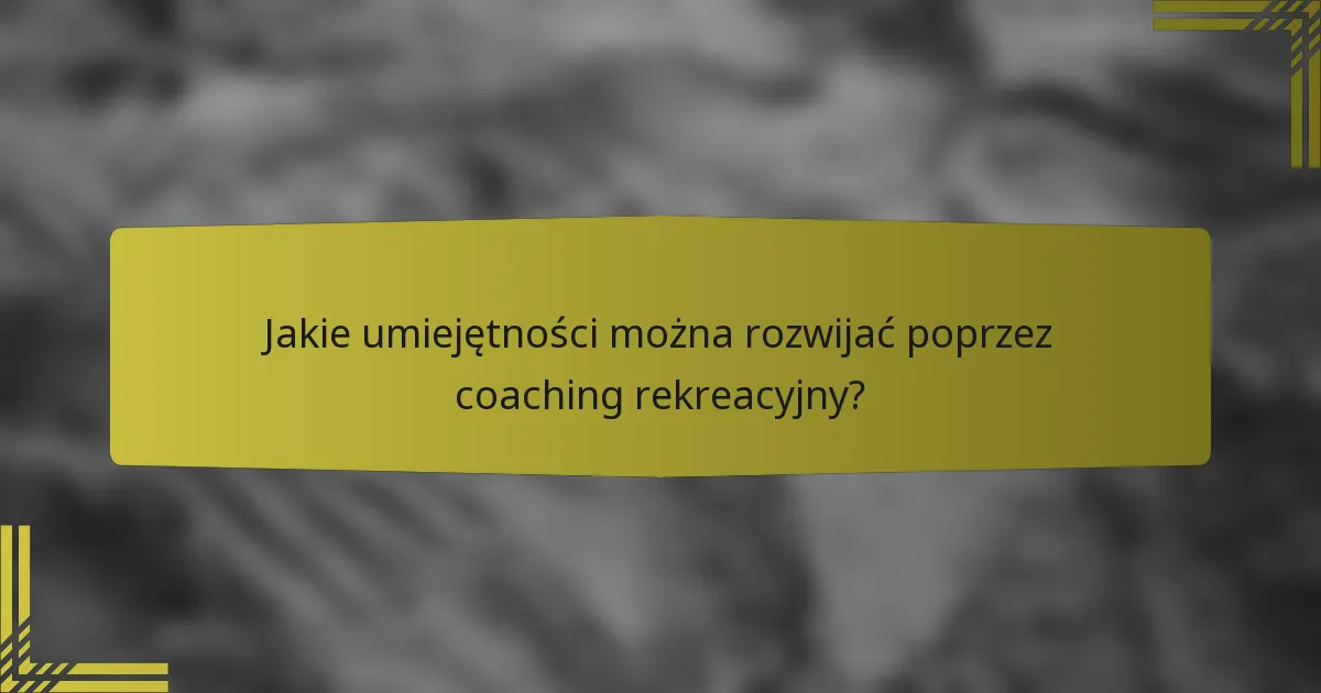 Jakie umiejętności można rozwijać poprzez coaching rekreacyjny?