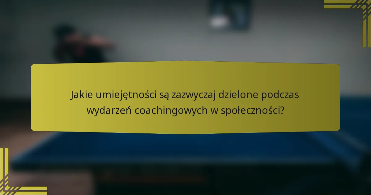 Jakie umiejętności są zazwyczaj dzielone podczas wydarzeń coachingowych w społeczności?