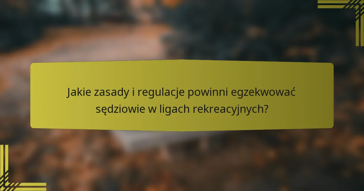 Jakie zasady i regulacje powinni egzekwować sędziowie w ligach rekreacyjnych?