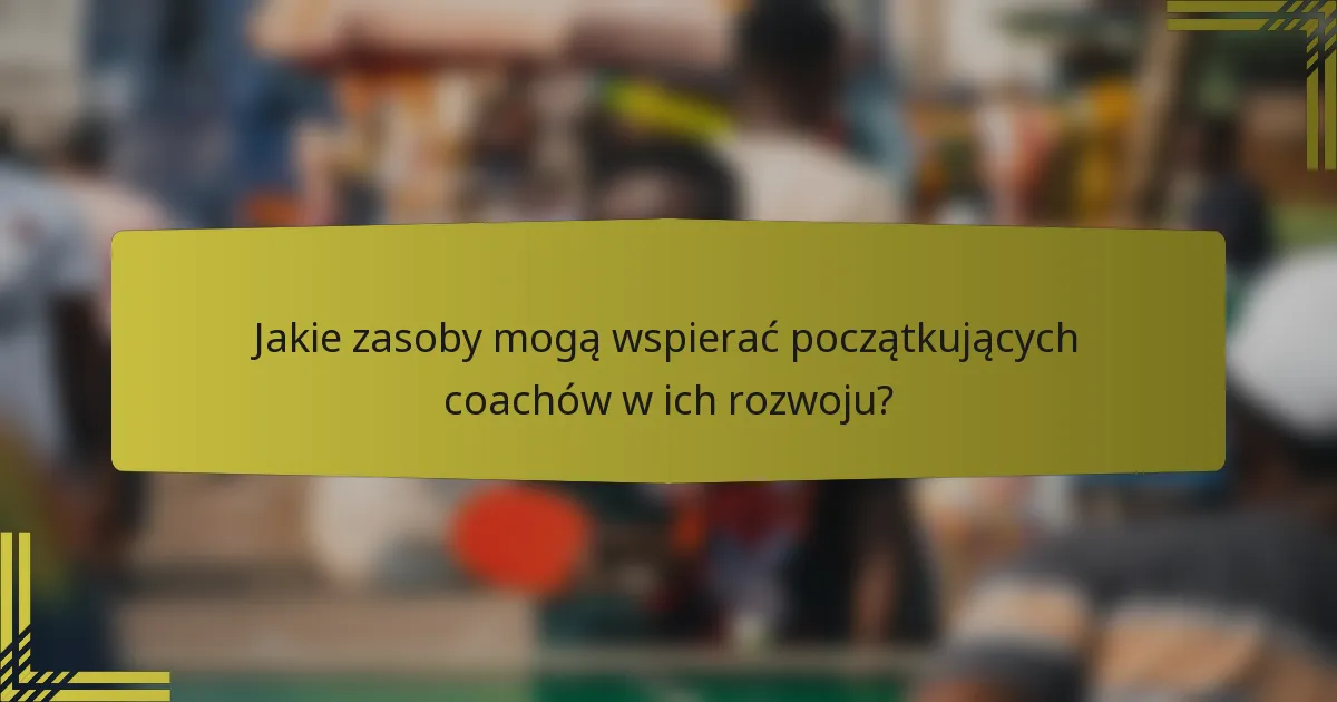 Jakie zasoby mogą wspierać początkujących coachów w ich rozwoju?