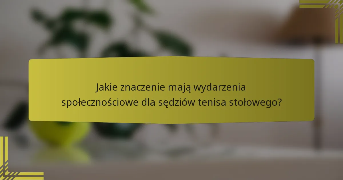 Jakie znaczenie mają wydarzenia społecznościowe dla sędziów tenisa stołowego?