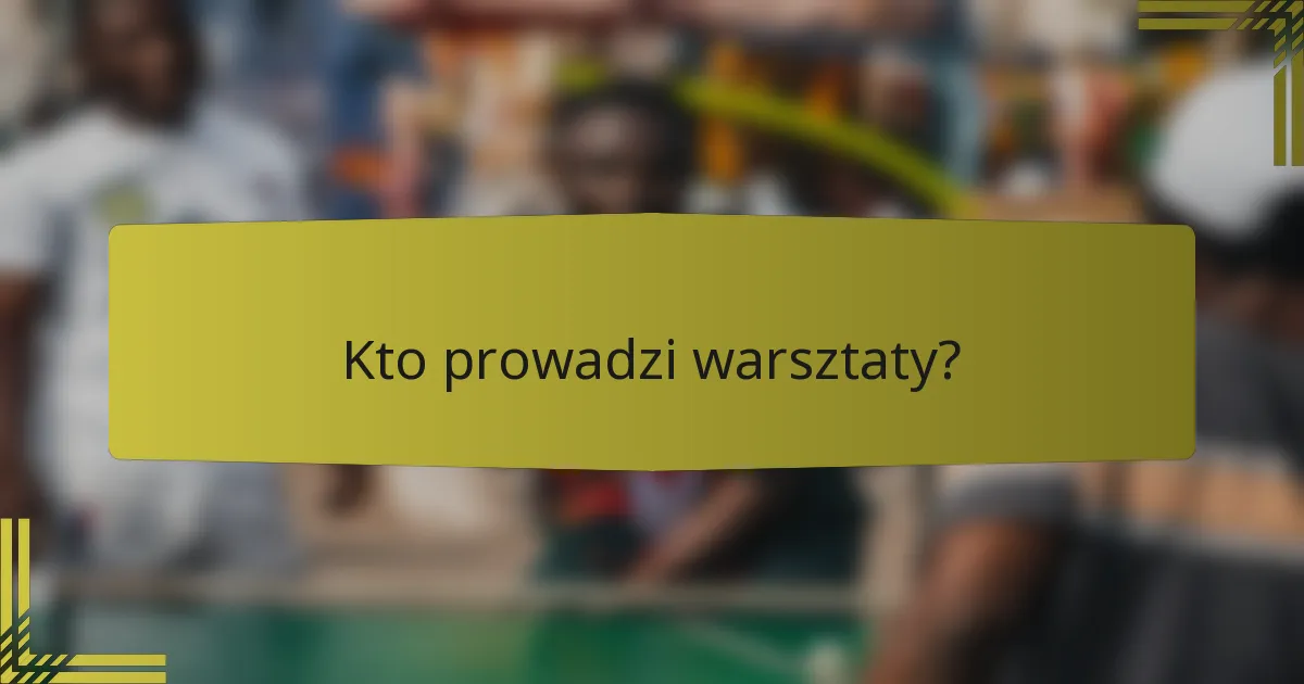 Kto prowadzi warsztaty?